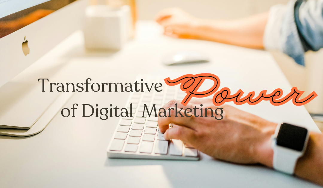 Transformative Power of Digital Marketing: 7 Key Benefits